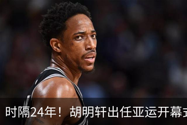 时隔24年！胡明轩出任亚运开幕式旗手，为中国男篮补齐这项空白
